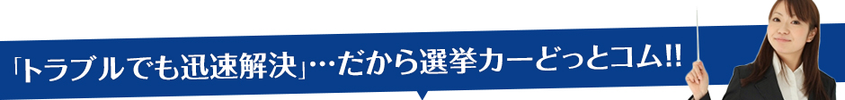 「トラブルでも迅速解決」…だから選挙カーどっとコム!!